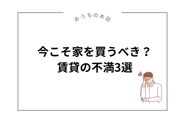 今こそ家を買うべき？賃貸の不満3選