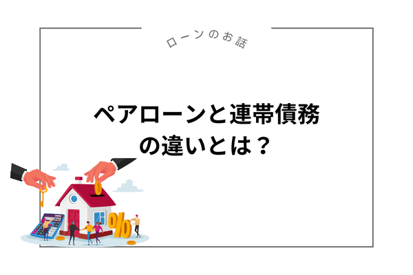 ペアローンと連帯債務の違いとは？住宅ローン選びの基礎知識