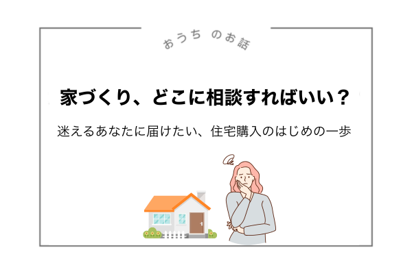 「そろそろ家を建てたい」と思ったとき、最初に相談すべき場所は？