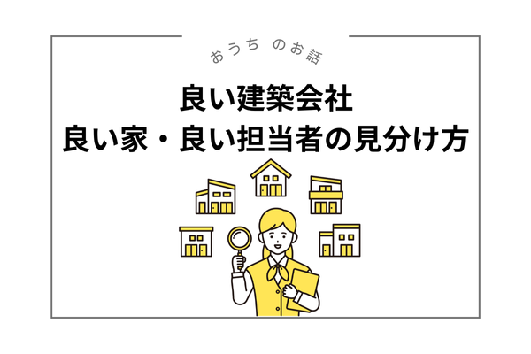 良い建築会社、良い家、良い担当者の見分け方